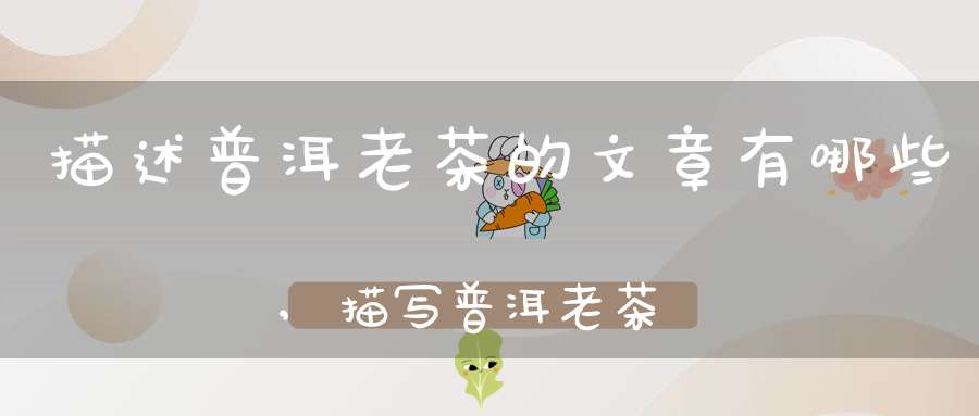 描述普洱老茶的文章有哪些,描写普洱老茶的句子