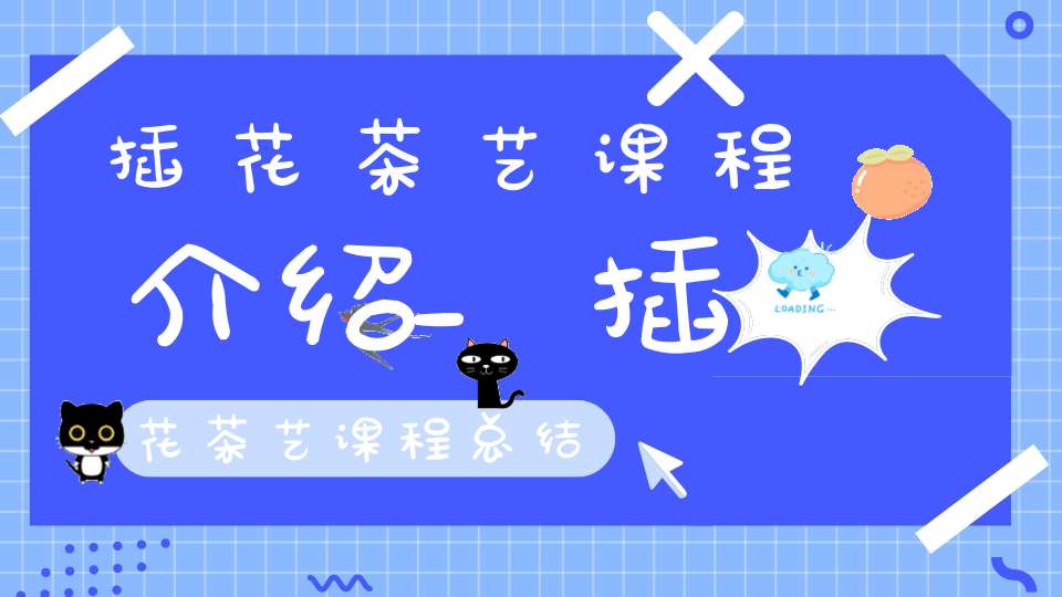 插花茶艺课程介绍_插花茶艺课程总结