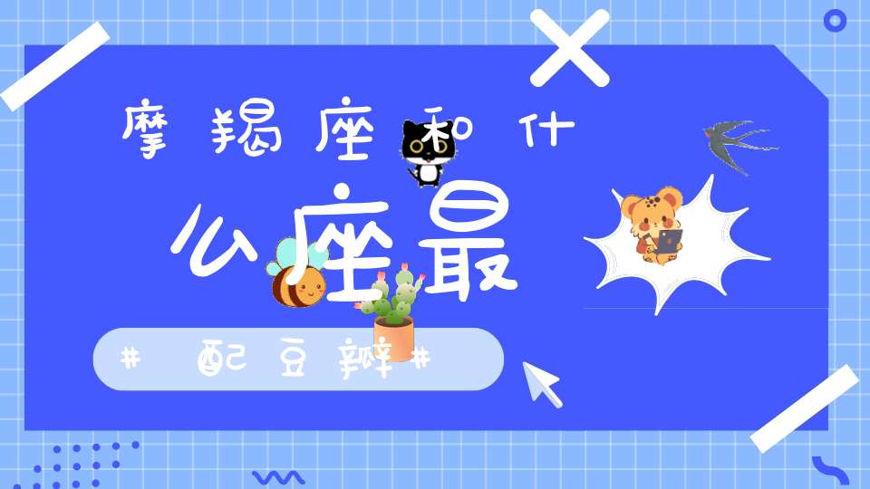 摩羯座和什么座最配豆瓣