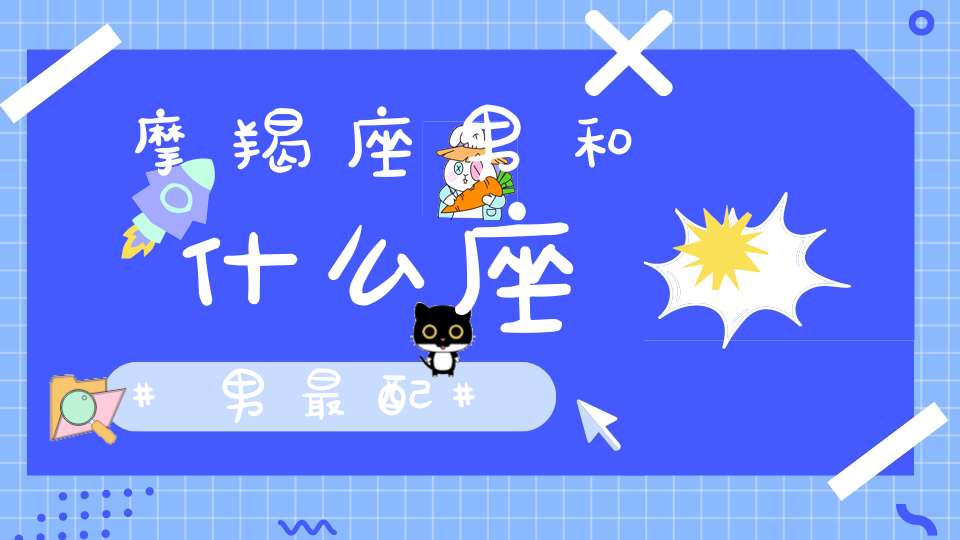 摩羯座男和什么座男最配