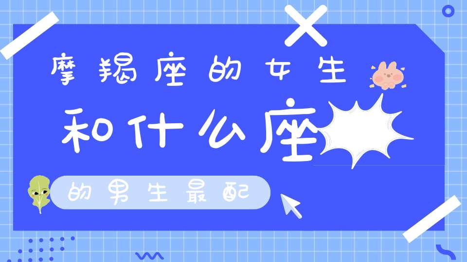 摩羯座的女生和什么座的男生最配