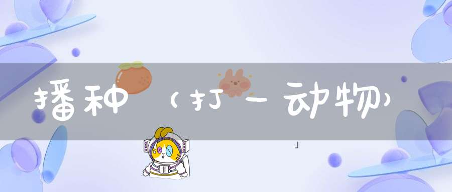 播种（打一动物）