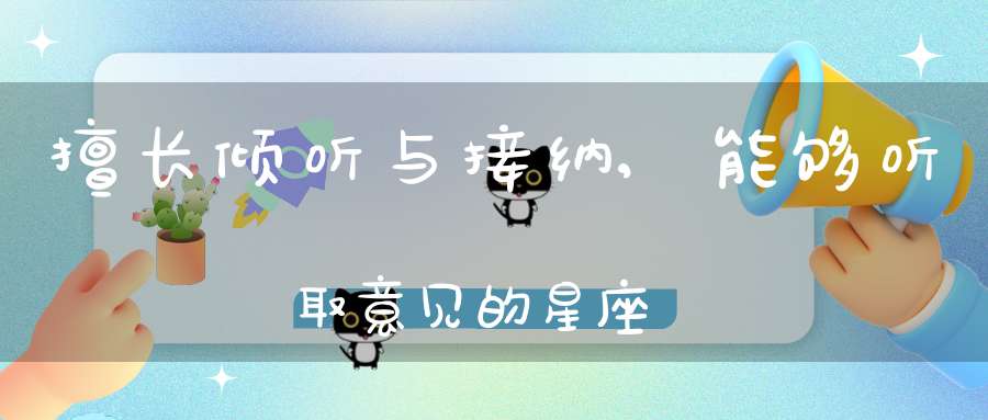 擅长倾听与接纳,能够听取意见的星座