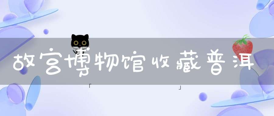 故宫博物馆收藏普洱