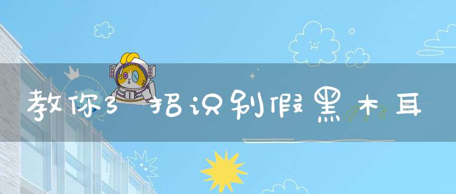 教你3招识别假黑木耳