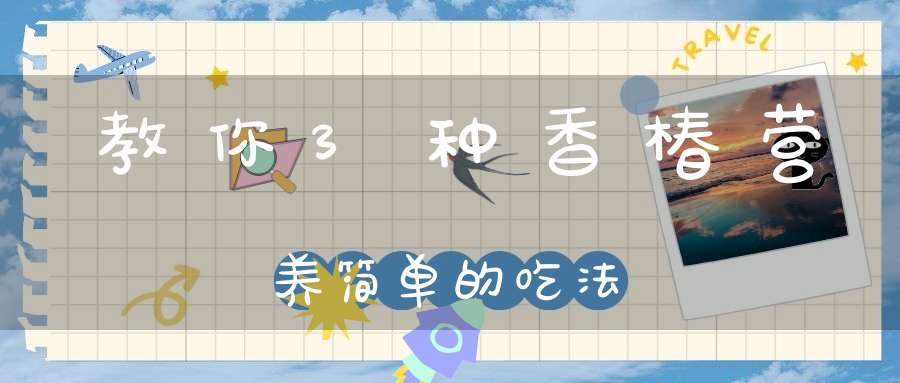 教你3种香椿营养简单的吃法