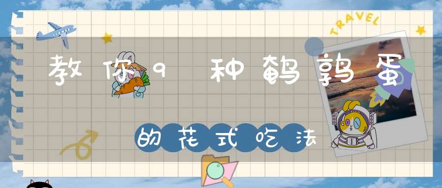 教你9种鹌鹑蛋的花式吃法