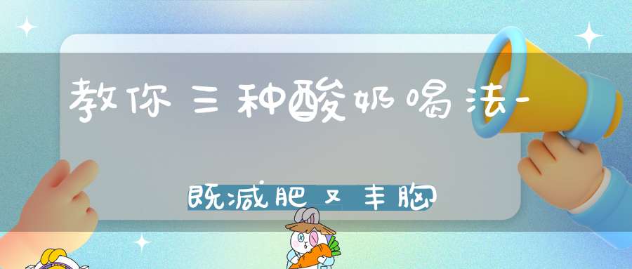 教你三种酸奶喝法-既减肥又丰胸