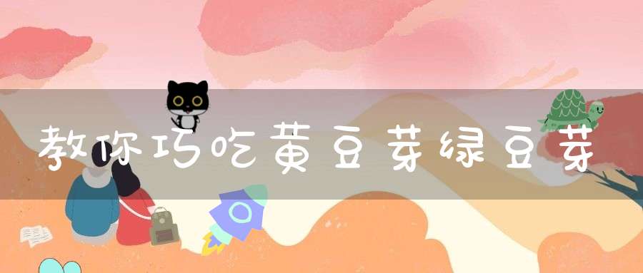 教你巧吃黄豆芽绿豆芽