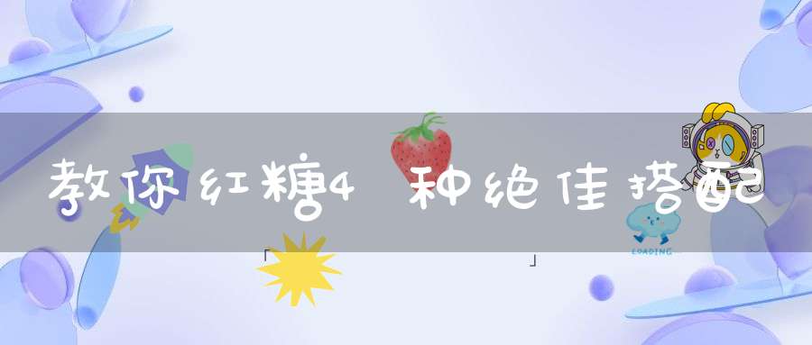 教你红糖4种绝佳搭配