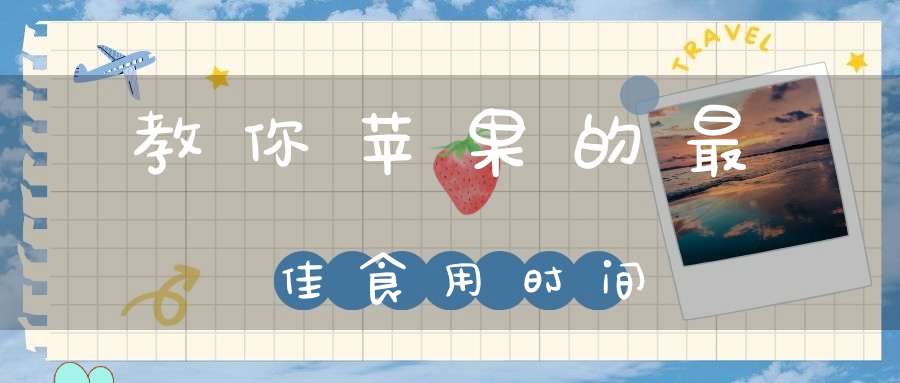 教你苹果的最佳食用时间