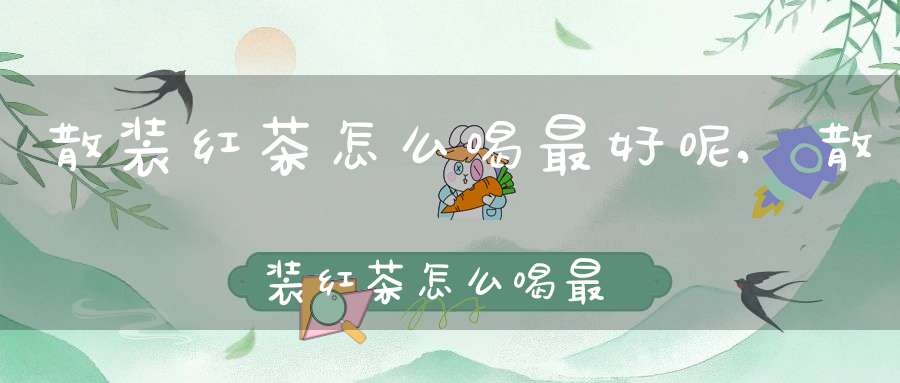 散装红茶怎么喝最好呢,散装红茶怎么喝最好喝呢