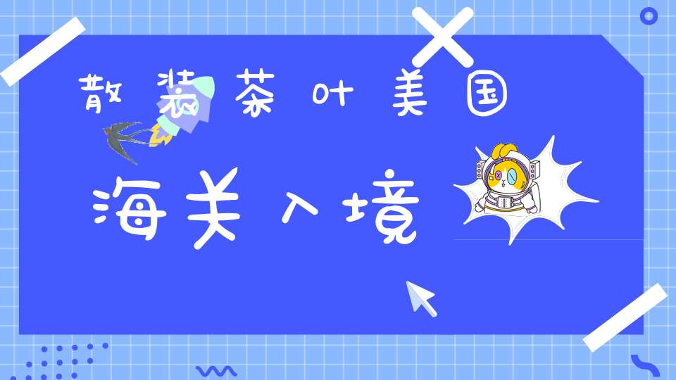 散装茶叶美国海关入境