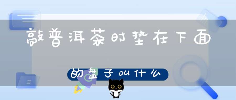 敲普洱茶时垫在下面的盘子叫什么