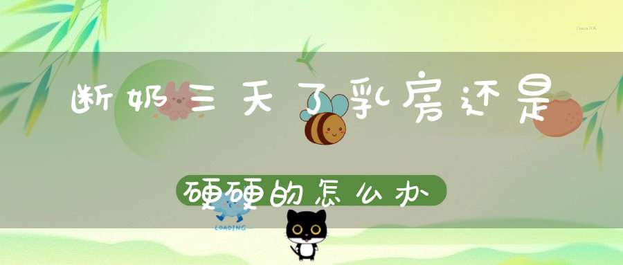 断奶三天了乳房还是硬硬的怎么办