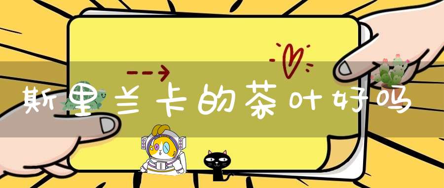 斯里兰卡的茶叶好吗