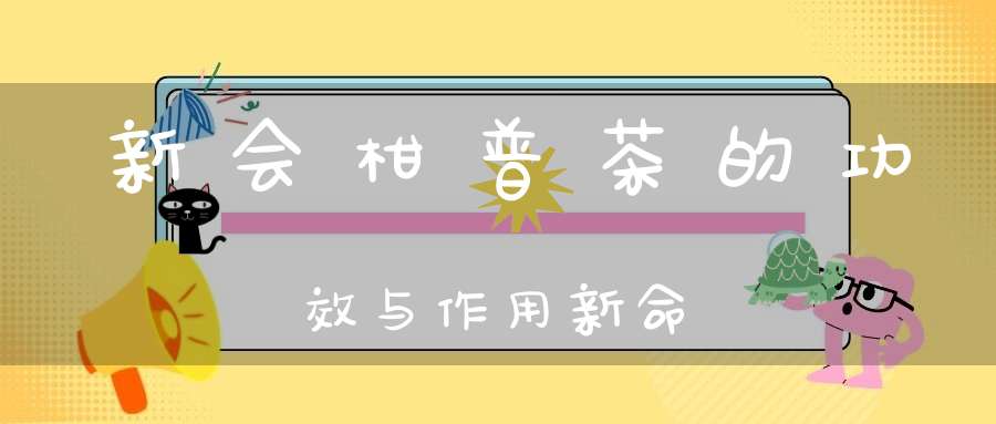 新会柑普茶的功效与作用新命