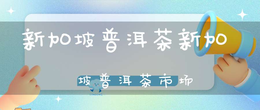 新加坡普洱茶新加坡普洱茶市场