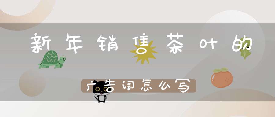 新年销售茶叶的广告词怎么写