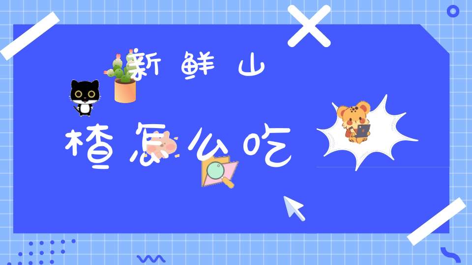 新鲜山楂怎么吃