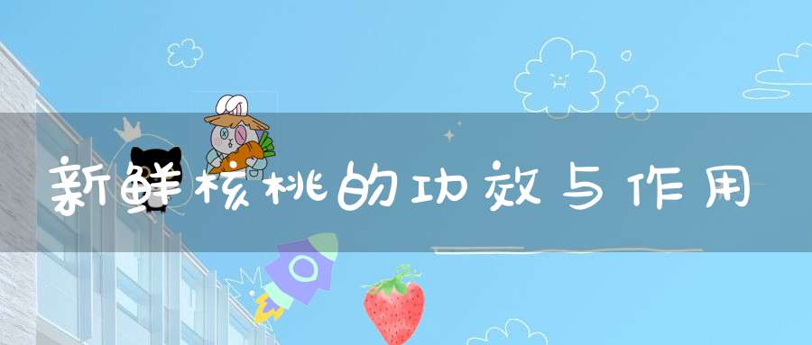 新鲜核桃的功效与作用