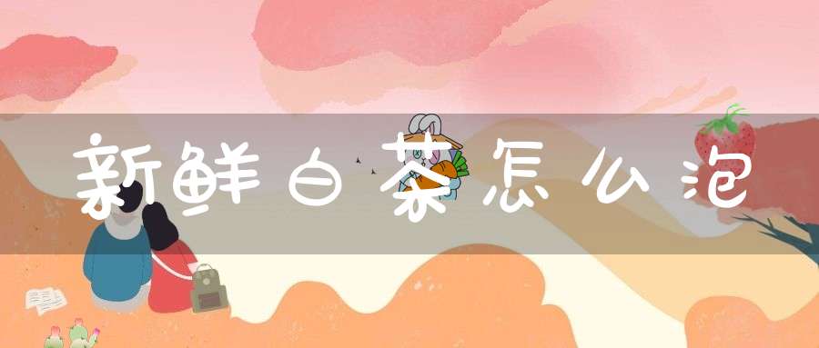 新鲜白茶怎么泡