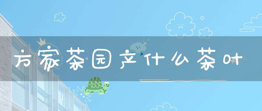 方家茶园产什么茶叶