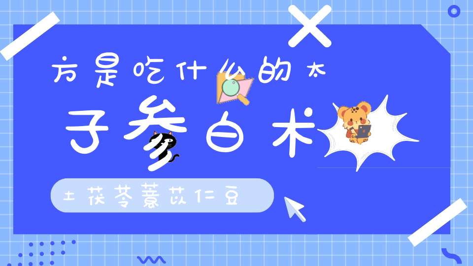 方是吃什么的太子参白术土茯苓薏苡仁豆蒄佩兰紫苏梗甘？