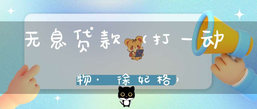 无息贷款（打一动物·徐妃格）