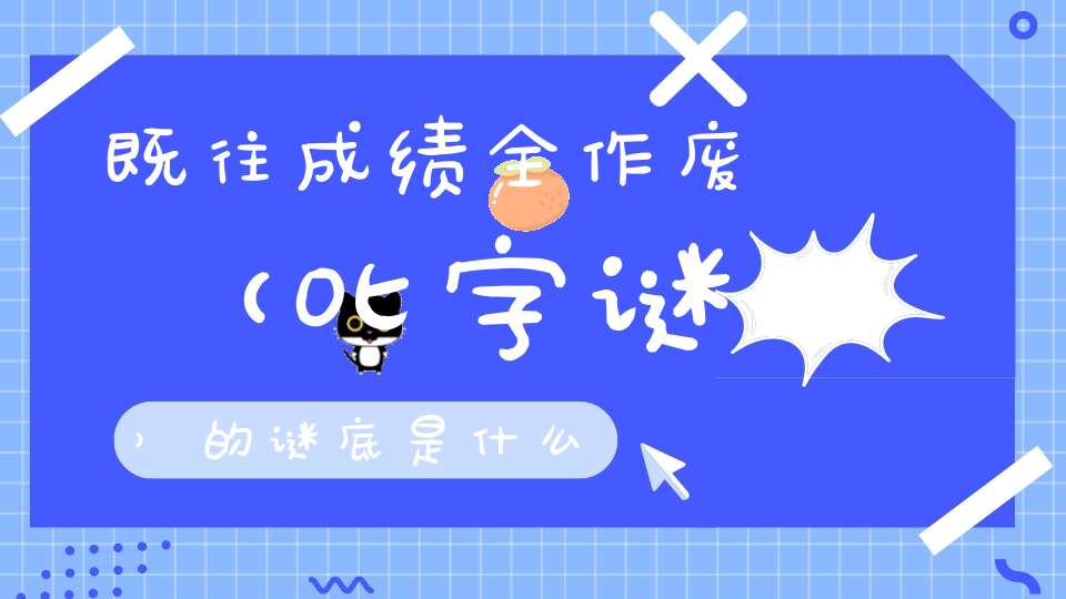 既往成绩全作废 （叱字谜）的谜底是什么?