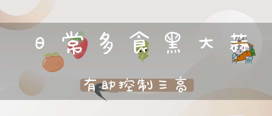 日常多食黑大蒜有助控制三高