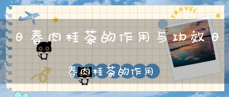 日春肉桂茶的作用与功效日春肉桂茶的作用是什么