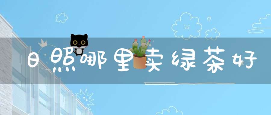 日照哪里卖绿茶好