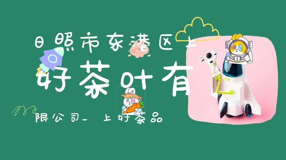 日照市东港区上好茶叶有限公司_上好茶品牌多少钱一盒