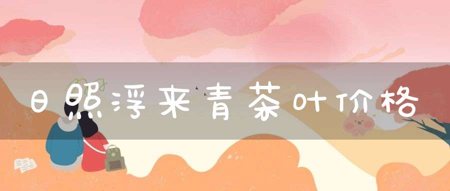 日照浮来青茶叶价格
