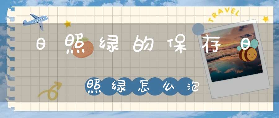 日照绿的保存日照绿怎么泡