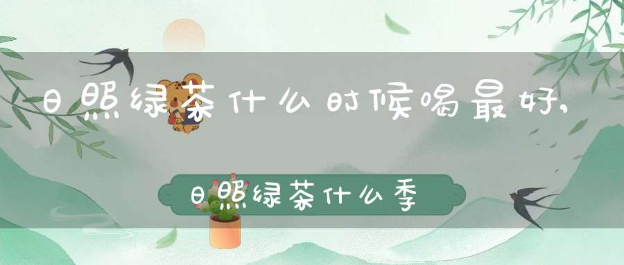日照绿茶什么时候喝最好,日照绿茶什么季节喝最好