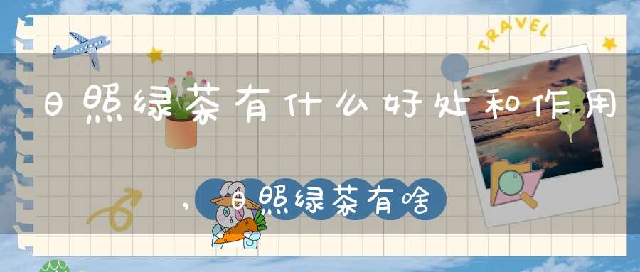 日照绿茶有什么好处和作用,日照绿茶有啥好处