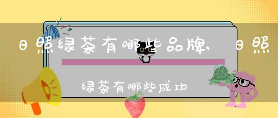 日照绿茶有哪些品牌,日照绿茶有哪些成功经验
