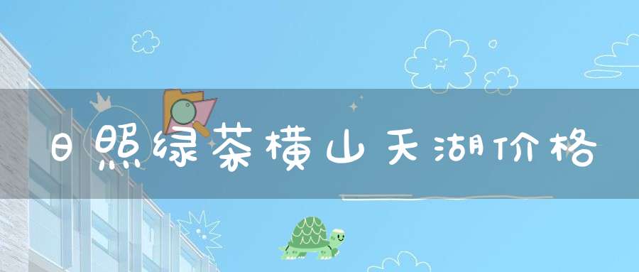 日照绿茶横山天湖价格