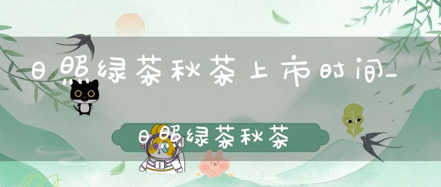 日照绿茶秋茶上市时间_日照绿茶秋茶
