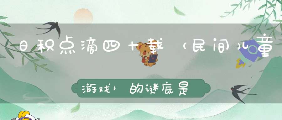 日积点滴四十载 （民间儿童游戏）的谜底是什么?