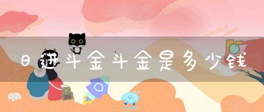 日进斗金斗金是多少钱