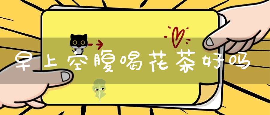 早上空腹喝花茶好吗