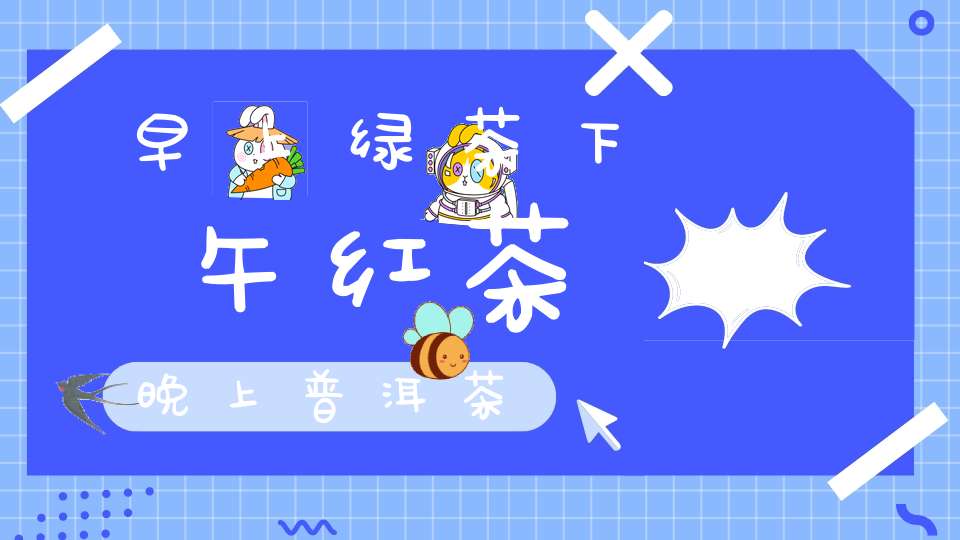 早上绿茶下午红茶晚上普洱茶