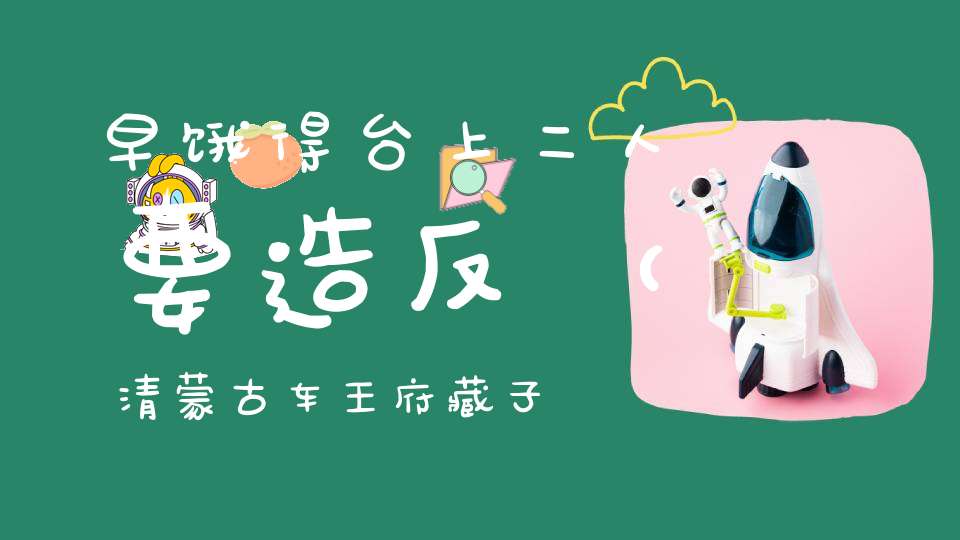 早饿得台上二人要造反 （清蒙古车王府藏子弟书）的谜底是什么?