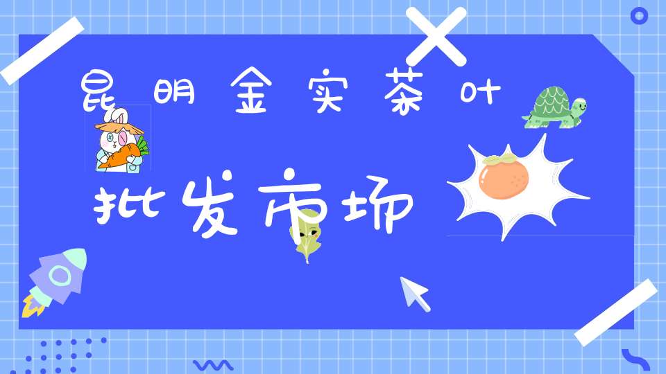 昆明金实茶叶批发市场