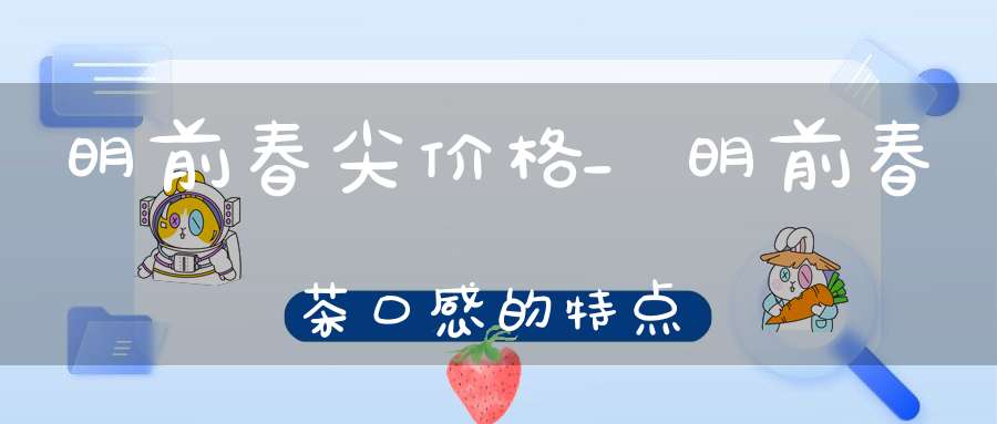 明前春尖价格_明前春茶口感的特点