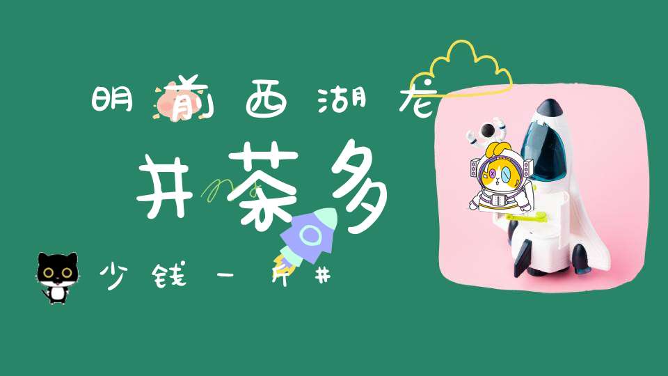 明前西湖龙井茶多少钱一斤