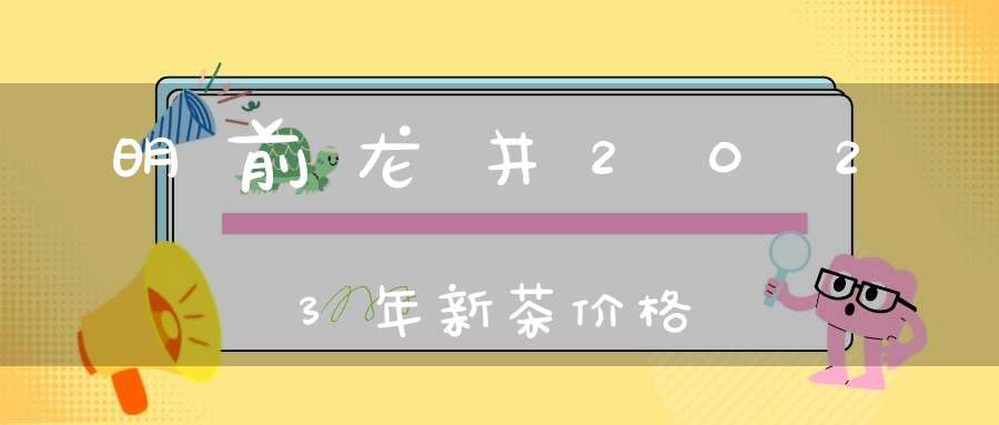 明前龙井2023年新茶价格